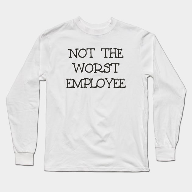 Not The Worst Employee DRK Long Sleeve T-Shirt by ShawneeRuthstrom